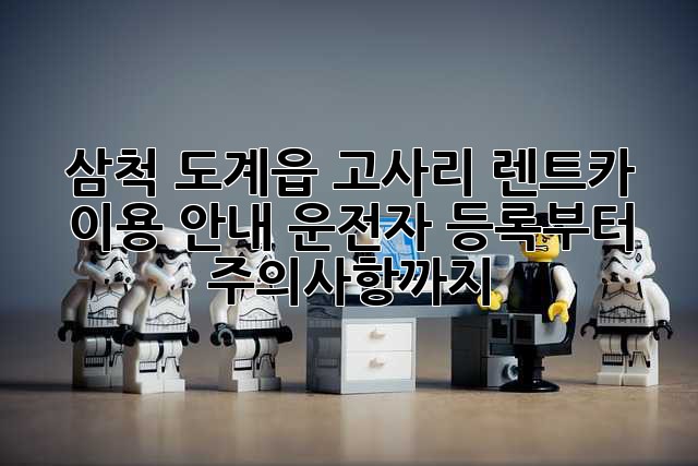 삼척 도계읍 고사리 렌트카 이용 안내: 운전자 등록부터 주의사항까지